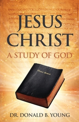 Jesus Christ: A Study of God by Young, Donald B.