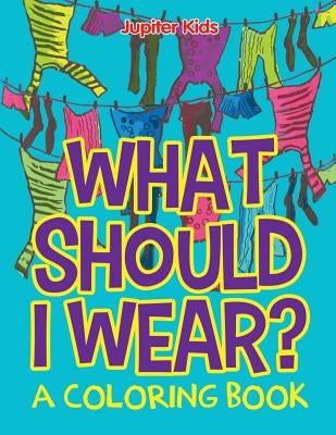 What Should I Wear? (A Coloring Book) by Jupiter Kids