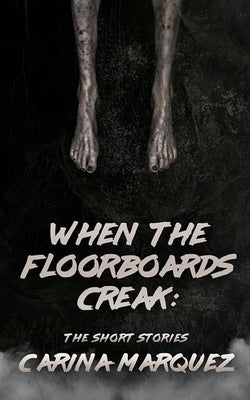 When The Floorboards Creak: The Short Stories by Marquez, Carina
