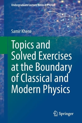 Topics and Solved Exercises at the Boundary of Classical and Modern Physics by Khene, Samir