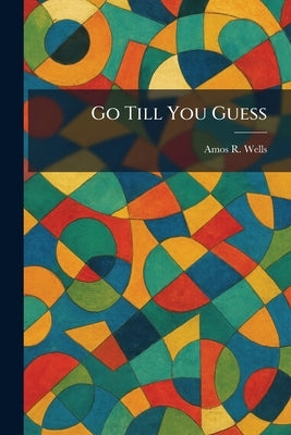 Go Till You Guess by Wells, Amos R.