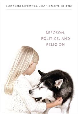 Bergson, Politics, and Religion by Lefebvre, Alexandre