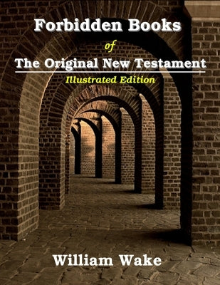 Forbidden Books Of The Original New Testament: Illustrated by Wake, William