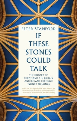 If These Stones Could Talk: The History of Christianity in Britain and Ireland Through Twenty Buildings by Stanford, Peter