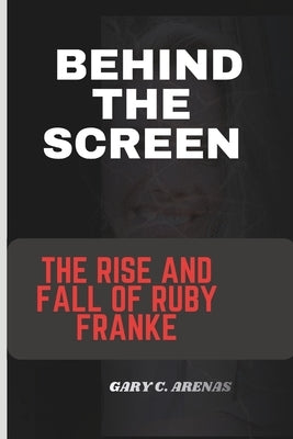 Behind the Screen: The Rise And Fall Of Ruby Franke by Arenas, Gary C.
