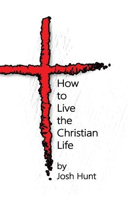 How to Live the Christian Life by Hunt, Josh