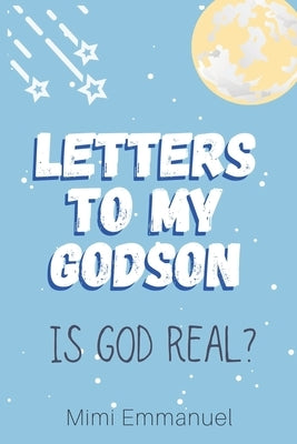 Letters to my Godson: Is God Real by Emmanuel, Mimi