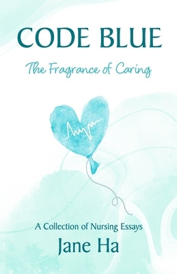 Code Blue: A Collection of Nursing Essays by Ha, Jane