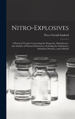 Nitro-Explosives: A Practical Treatise Concerning the Properties, Manufacture, and Analysis of Nitrated Substances, Including the Fulmin by Sanford, Percy Gerald