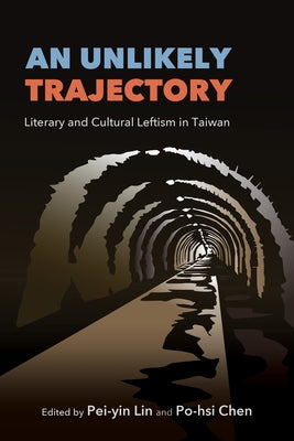 An Unlikely Trajectory: Literary and Cultural Leftism in Taiwan by Lin, Pei-Yin