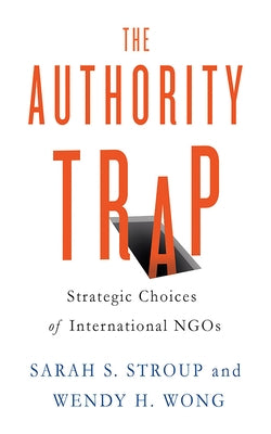 The Authority Trap: Strategic Choices of International Ngos by Stroup, Sarah S.
