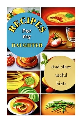 Recipes for My Daughter: Specially designed pages to record favorite family recipes for your daughter - A book she will treasure by Sibley