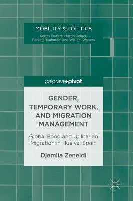 Gender, Temporary Work, and Migration Management: Global Food and Utilitarian Migration in Huelva, Spain by Zeneidi, Djemila