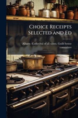 Choice Receipts Selected and Ed by Albany Cathedral of All Saints Guild H.