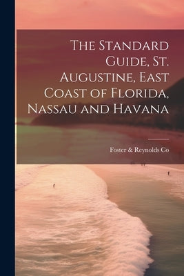 The Standard Guide, St. Augustine, East Coast of Florida, Nassau and Havana by Co, Foster &. Reynolds