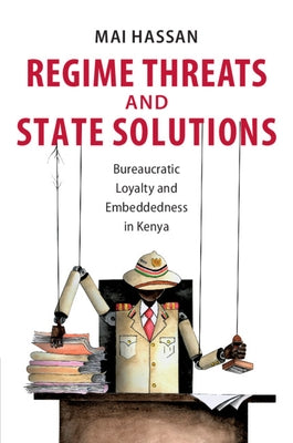 Regime Threats and State Solutions: Bureaucratic Loyalty and Embeddedness in Kenya by Hassan, Mai