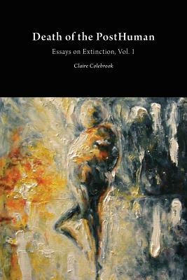 Death of the PostHuman: Essays on Extinction Vol. 1 by Colebrook, Claire