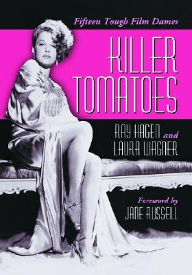 Killer Tomatoes: Fifteen Tough Film Dames by Hagen, Ray