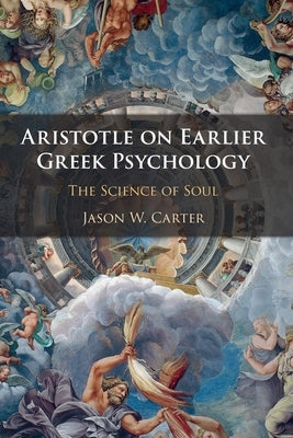 Aristotle on Earlier Greek Psychology: The Science of Soul by Carter, Jason W.