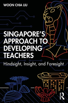 Singapore's Approach to Developing Teachers: Hindsight, Insight, and Foresight by Liu, Woon Chia