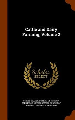 Cattle and Dairy Farming, Volume 2 by United States Bureau of Foreign Commerc