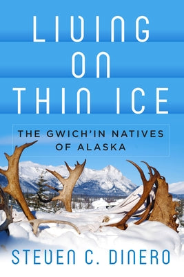 Living on Thin Ice: The Gwich'in Natives of Alaska by Dinero, Steven C.