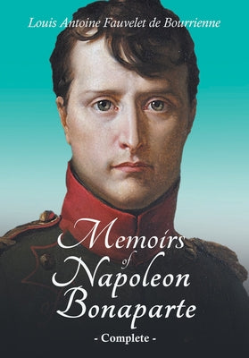 Memoirs of Napoleon Bonaparte - Complete: With an Introductory Chapter by Ralph Waldo Emerson by Bourrienne, Louis Antoine Fauvelet de