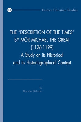 The 'Description of the Times' by Mor Michael the Great (1126-1199): A Study on Its Historical and Its Historiographical Context by Weltecke, D.