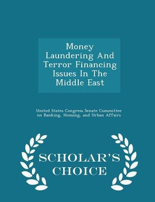 Money Laundering and Terror Financing Issues in the Middle East - Scholar's Choice Edition by United States Congress Senate Committee