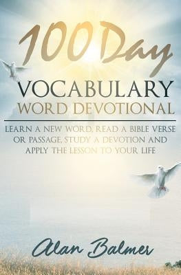 100 Day Vocabulary Word Devotional: Learn a New Word, Read a Bible Verse or Passage, Study a Devotion and Apply The Lesson To Your Life by Balmer, Alan
