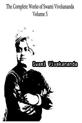 The Complete Works of Swami Vivekananda Volume 5 by Vivekananda, Swami