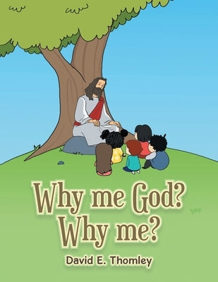 Why me God? Why me? by Thomley, David E.