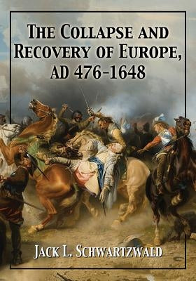 The Collapse and Recovery of Europe, AD 476-1648 by Schwartzwald, Jack L.