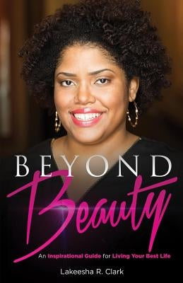Beyond Beauty: An Inspirational Guide for Living Your Best Life by Clark, Lakeesha R.