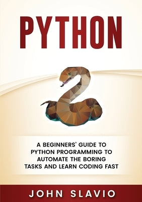 Python: A Beginners' Guide to Python Programming to automate the boring tasks and learn coding fast by Slavio, John