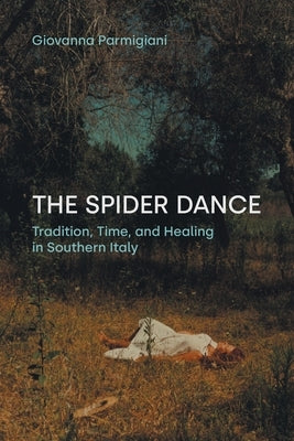 The Spider Dance: Tradition, Time, and Healing in Southern Italy by Parmigiani, Giovanna