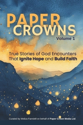 Paper Crowns Volume 1: True Stories of God Encounters that Ignite Hope and Build Faith by Chancellor, Shirley