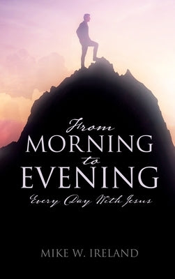 From Morning to Evening: Every Day With Jesus by Ireland, Mike W.