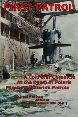 First Patrol: A Cold War Chronicle at the dawn of Polaris missile submarine patrols by Munck, Philip L.