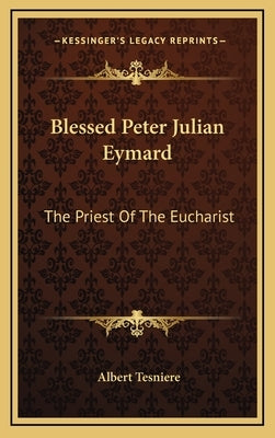 Blessed Peter Julian Eymard: The Priest of the Eucharist by Tesniere, Albert