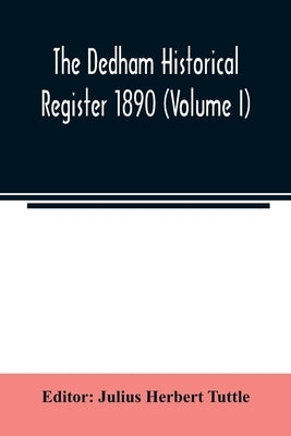 The Dedham historical register 1890 (Volume I) by Herbert Tuttle, Julius