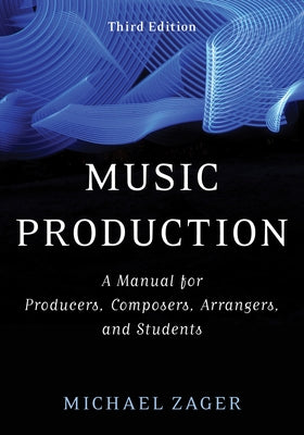 Music Production: A Manual for Producers, Composers, Arrangers, and Students, Third Edition by Zager, Michael