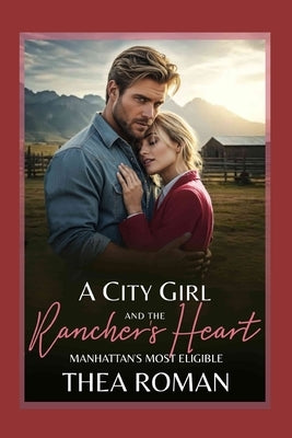 A City Girl and the Rancher's Heart: (Manhattan's Most Eligible) a Small Town Billionaire Romance Book by Roman, Roman