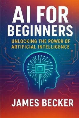 AI for Beginners: Unlocking the Power of Artificial Intelligence by Becker, James
