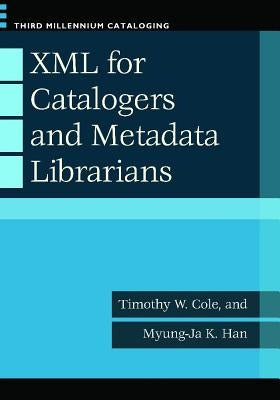 XML for Catalogers and Metadata Librarians by Cole, Timothy W.
