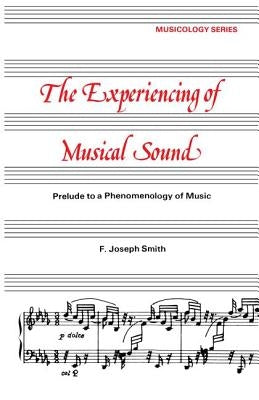 Experiencing of Musical Sound: A Prelude to a Phenomenology of Music by Smith, F. J.