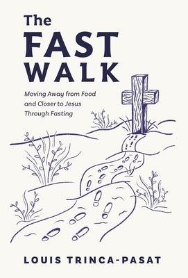 The Fast Walk: Moving Away from Food and Closer to Jesus Through Fasting by Trinca-Pasat, Louis