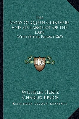 The Story Of Queen Guinevere And Sir Lancelot Of The Lake: With Other Poems (1865) by Hertz, Wilhelm