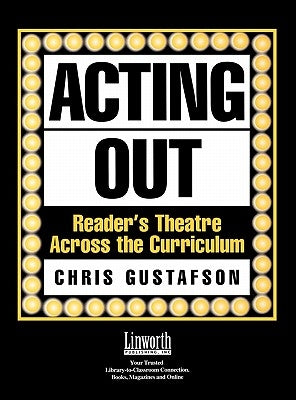 Acting Out: Reader's Theatre Across the Curriculum by Gustafson, Chris