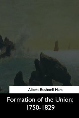 Formation of the Union, 1750-1829 by Hart, Albert Bushnell